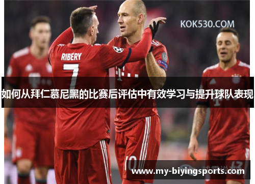 如何从拜仁慕尼黑的比赛后评估中有效学习与提升球队表现