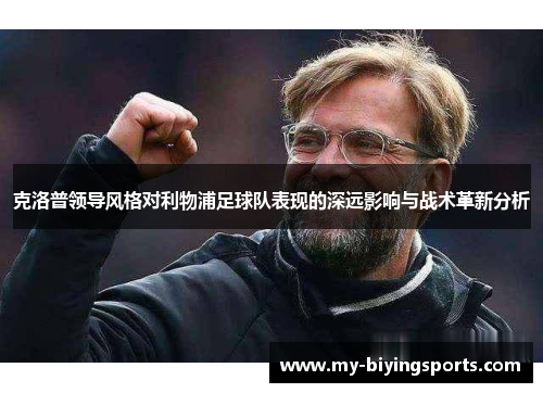 克洛普领导风格对利物浦足球队表现的深远影响与战术革新分析