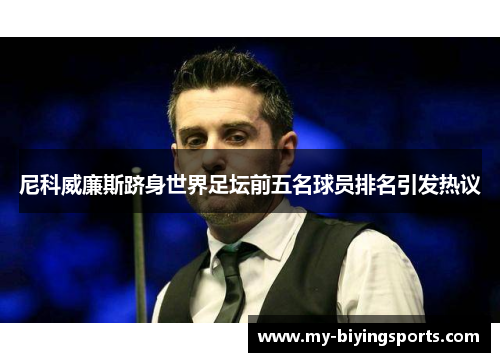 尼科威廉斯跻身世界足坛前五名球员排名引发热议