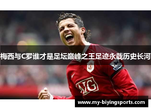 梅西与C罗谁才是足坛巅峰之王足迹永载历史长河
