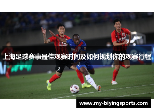 上海足球赛事最佳观赛时间及如何规划你的观赛行程