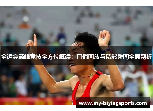 全运会巅峰竞技全方位解读：直播回放与精彩瞬间全面剖析
