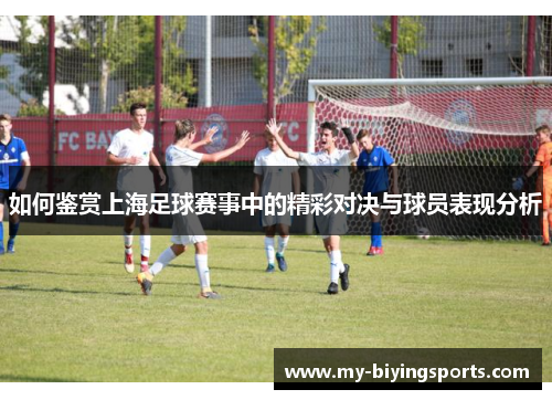 如何鉴赏上海足球赛事中的精彩对决与球员表现分析