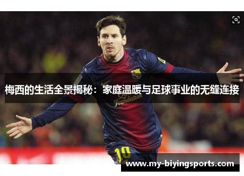 梅西的生活全景揭秘：家庭温暖与足球事业的无缝连接