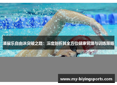 潘展乐自由泳突破之路：深度剖析其全方位健康管理与训练策略