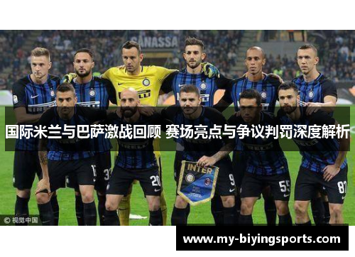 国际米兰与巴萨激战回顾 赛场亮点与争议判罚深度解析