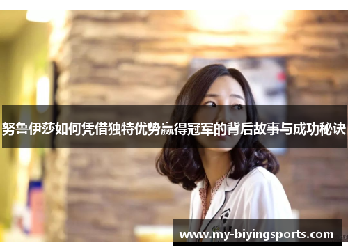 努鲁伊莎如何凭借独特优势赢得冠军的背后故事与成功秘诀