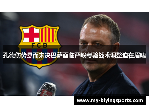 孔德伤势悬而未决巴萨面临严峻考验战术调整迫在眉睫