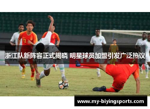 浙江队新阵容正式揭晓 明星球员加盟引发广泛热议