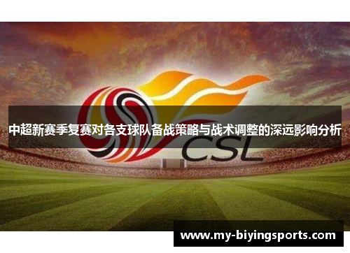 中超新赛季复赛对各支球队备战策略与战术调整的深远影响分析