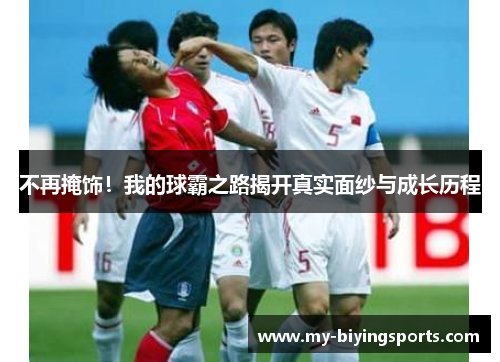 不再掩饰！我的球霸之路揭开真实面纱与成长历程