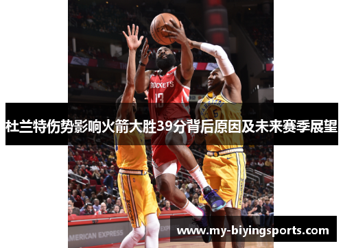 杜兰特伤势影响火箭大胜39分背后原因及未来赛季展望