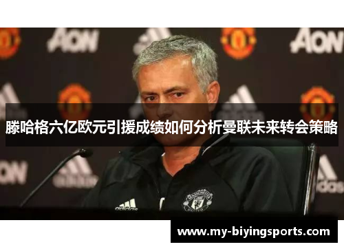 滕哈格六亿欧元引援成绩如何分析曼联未来转会策略