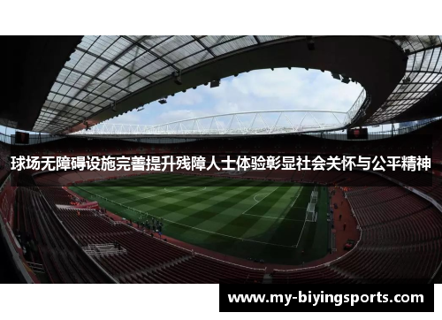 球场无障碍设施完善提升残障人士体验彰显社会关怀与公平精神