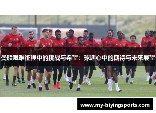 曼联艰难征程中的挑战与希望：球迷心中的期待与未来展望