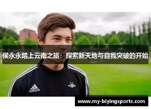 侯永永踏上云南之旅：探索新天地与自我突破的开始