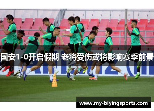 国安1-0开启假期 老将受伤或将影响赛季前景