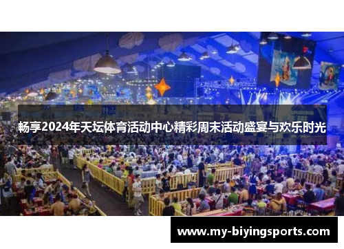 畅享2024年天坛体育活动中心精彩周末活动盛宴与欢乐时光