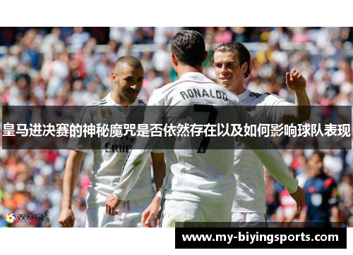 皇马进决赛的神秘魔咒是否依然存在以及如何影响球队表现