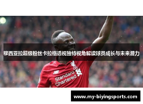 穆西亚拉超级粉丝卡拉格透视独特视角解读球员成长与未来潜力