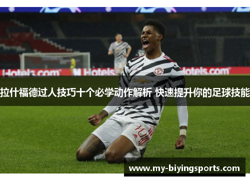 拉什福德过人技巧十个必学动作解析 快速提升你的足球技能 拉什福德过人技巧十个必学动作解析 快速提升你的足球技能