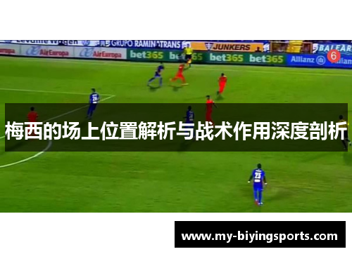 梅西的场上位置解析与战术作用深度剖析 梅西的场上位置解析与战术作用深度剖析