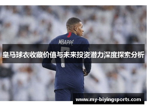 皇马球衣收藏价值与未来投资潜力深度探索分析 皇马球衣收藏价值与未来投资潜力深度探索分析