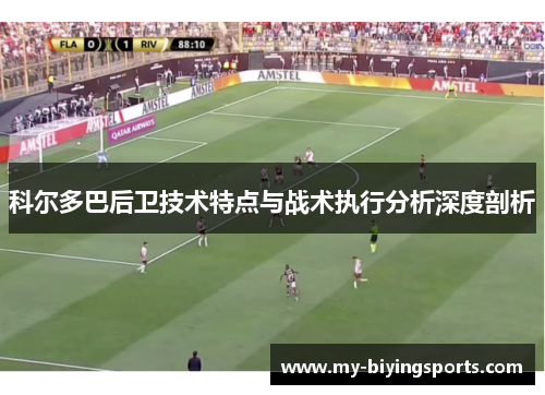 科尔多巴后卫技术特点与战术执行分析深度剖析