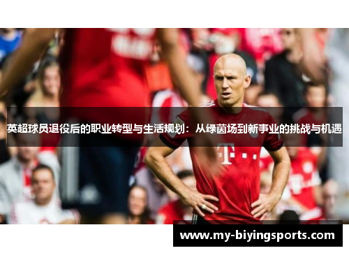 英超球员退役后的职业转型与生活规划：从绿茵场到新事业的挑战与机遇