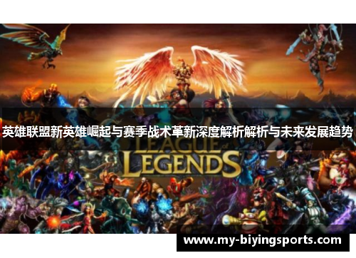 英雄联盟新英雄崛起与赛季战术革新深度解析解析与未来发展趋势