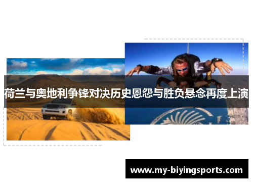 荷兰与奥地利争锋对决历史恩怨与胜负悬念再度上演 荷兰与奥地利争锋对决历史恩怨与胜负悬念再度上演