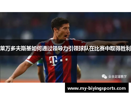 莱万多夫斯基如何通过领导力引领球队在比赛中取得胜利