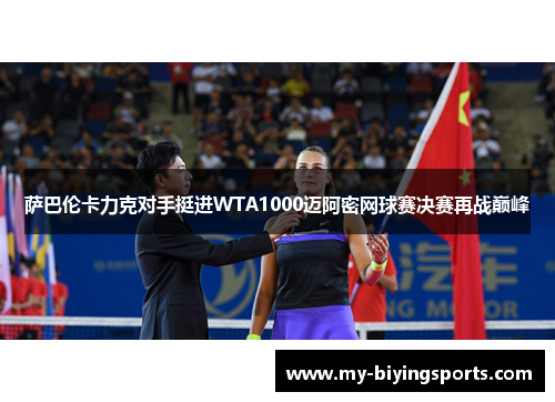 萨巴伦卡力克对手挺进WTA1000迈阿密网球赛决赛再战巅峰