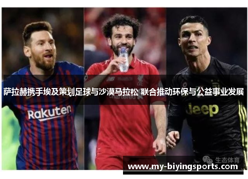 萨拉赫携手埃及策划足球与沙漠马拉松 联合推动环保与公益事业发展