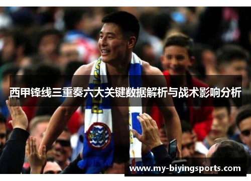 西甲锋线三重奏六大关键数据解析与战术影响分析