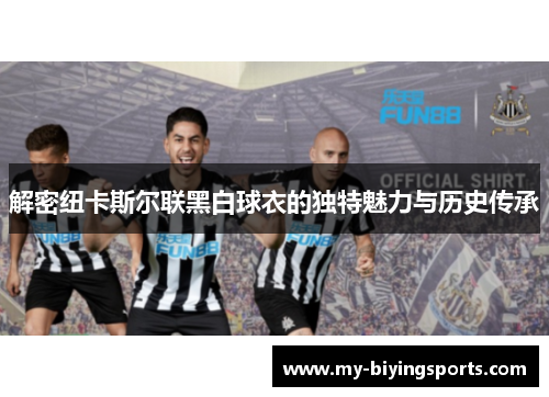 解密纽卡斯尔联黑白球衣的独特魅力与历史传承