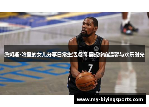 詹姆斯·哈登的女儿分享日常生活点滴 展现家庭温馨与欢乐时光