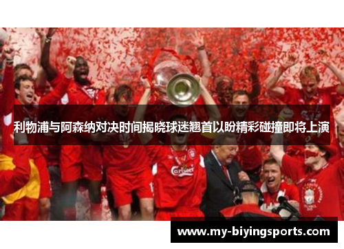 利物浦与阿森纳对决时间揭晓球迷翘首以盼精彩碰撞即将上演 利物浦与阿森纳对决时间揭晓球迷翘首以盼精彩碰撞即将上演