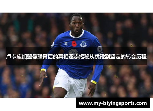 卢卡库加盟曼联背后的真相逐步揭秘从犹豫到坚定的转会历程