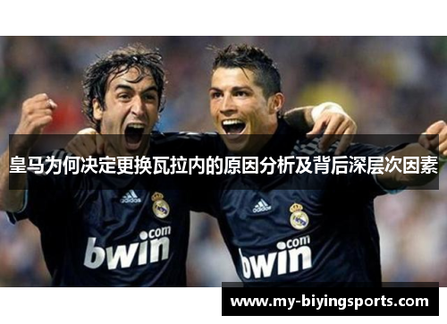 皇马为何决定更换瓦拉内的原因分析及背后深层次因素