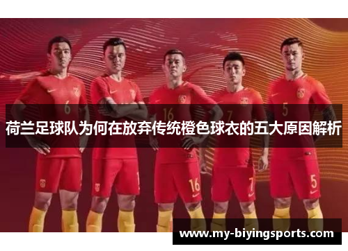 荷兰足球队为何在放弃传统橙色球衣的五大原因解析 荷兰足球队为何在放弃传统橙色球衣的五大原因解析