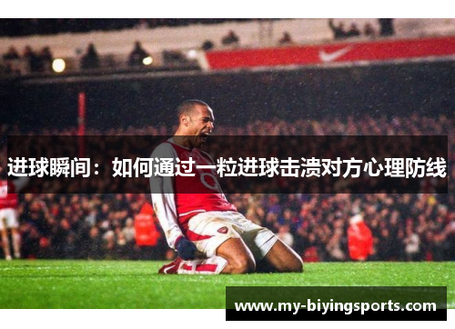进球瞬间:如何通过一粒进球击溃对方心理防线 进球瞬间:如何通过一粒进球击溃对方心理防线