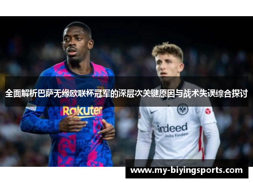 全面解析巴萨无缘欧联杯冠军的深层次关键原因与战术失误综合探讨 全面解析巴萨无缘欧联杯冠军的深层次关键原因与战术失误综合探讨
