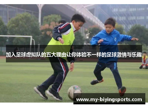 加入足球虚拟队的五大理由让你体验不一样的足球激情与乐趣 加入足球虚拟队的五大理由让你体验不一样的足球激情与乐趣