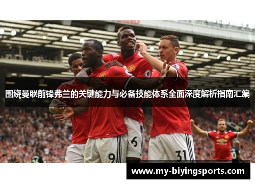 围绕曼联前锋弗兰的关键能力与必备技能体系全面深度解析指南汇编 围绕曼联前锋弗兰的关键能力与必备技能体系全面深度解析指南汇编