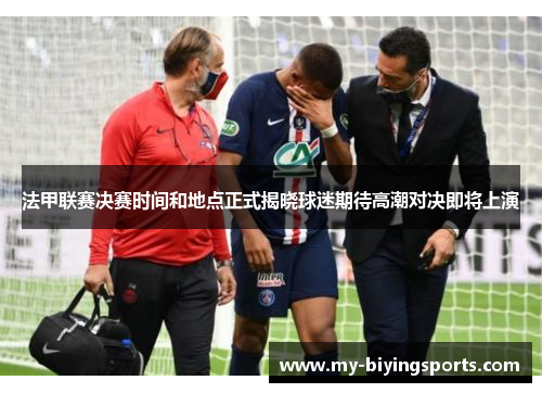法甲联赛决赛时间和地点正式揭晓球迷期待高潮对决即将上演 法甲联赛决赛时间和地点正式揭晓球迷期待高潮对决即将上演