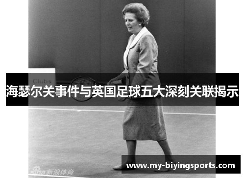 海瑟尔关事件与英国足球五大深刻关联揭示 海瑟尔关事件与英国足球五大深刻关联揭示