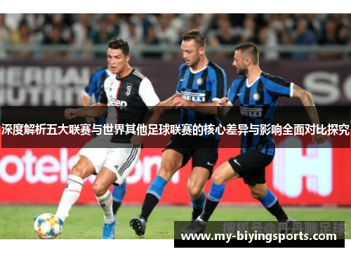 深度解析五大联赛与世界其他足球联赛的核心差异与影响全面对比探究