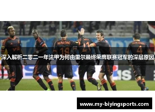 深入解析二零二一年法甲为何由里尔最终荣膺联赛冠军的深层原因 深入解析二零二一年法甲为何由里尔最终荣膺联赛冠军的深层原因