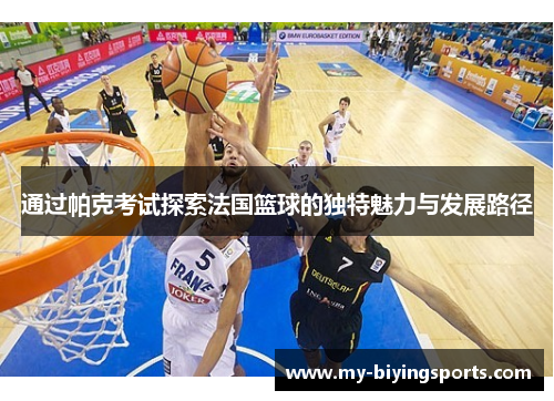 通过帕克考试探索法国篮球的独特魅力与发展路径